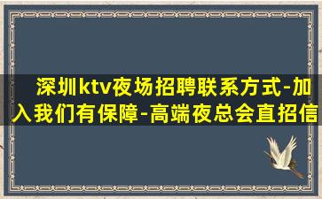 深圳ktv夜场招聘联系方式-加入我们有保障-高端夜总会直招信